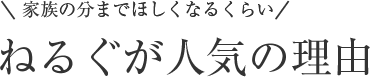 家族の分までほしくなるくらいねるぐが人気の理由