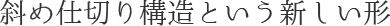 斜め仕切り構造という新しい形