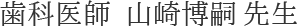 歯科医師 山崎博嗣先生