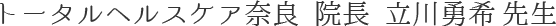 トータルヘルスケア奈良 院長 立川勇希先生