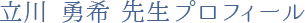 立川 勇希先生プロフィール